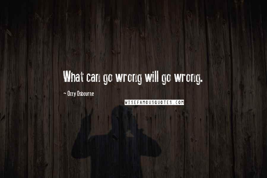 Ozzy Osbourne quotes: What can go wrong will go wrong.