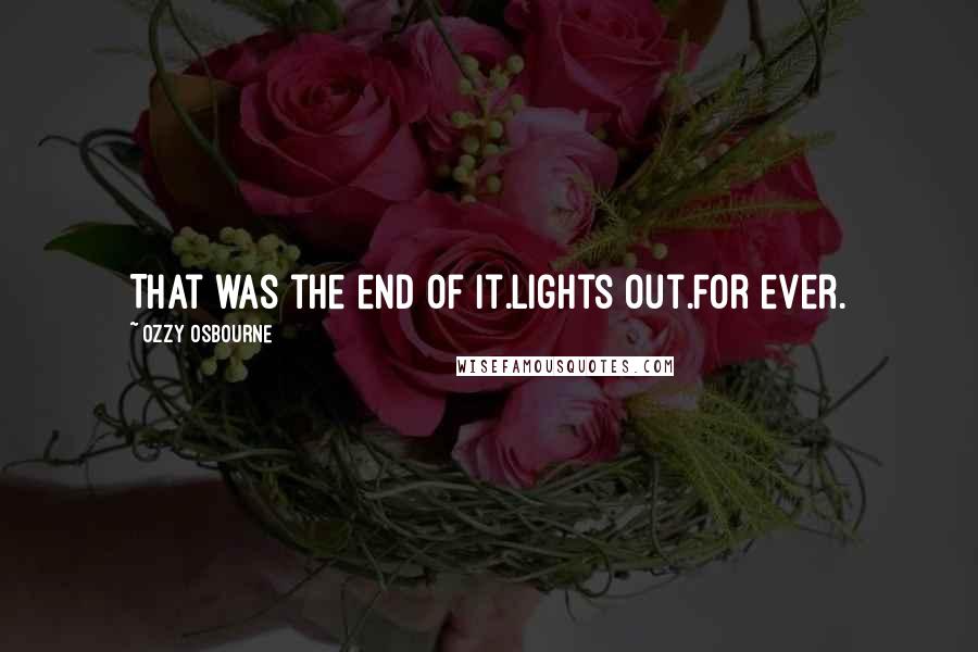 Ozzy Osbourne quotes: That was the end of it.Lights out.For ever.