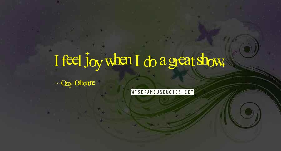 Ozzy Osbourne quotes: I feel joy when I do a great show.