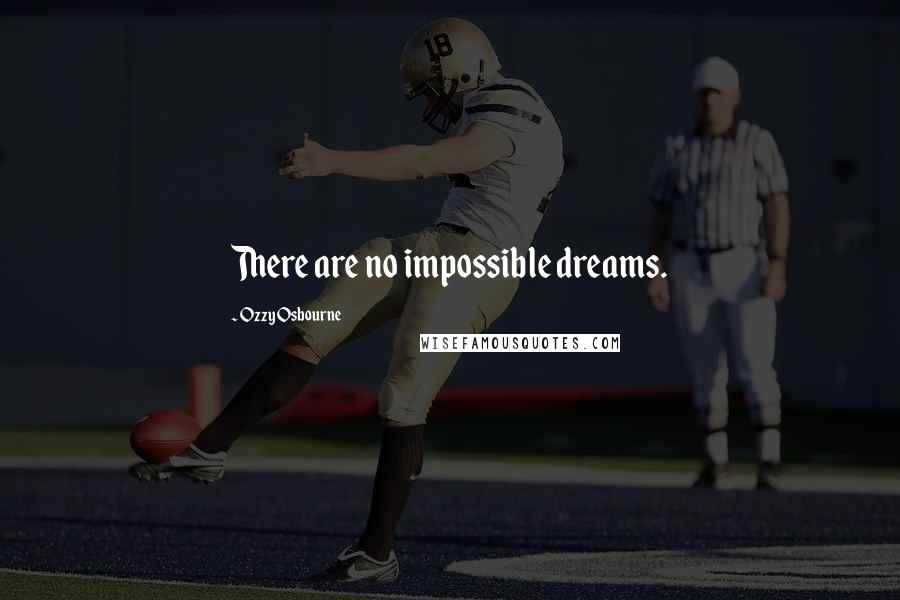 Ozzy Osbourne quotes: There are no impossible dreams.