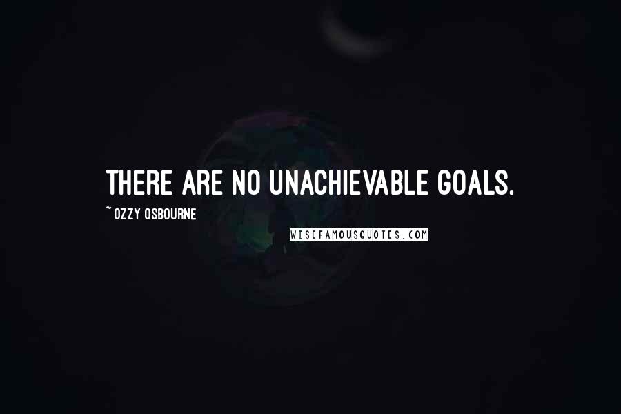 Ozzy Osbourne quotes: There are no unachievable goals.