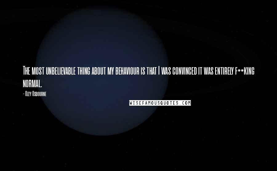 Ozzy Osbourne quotes: The most unbelievable thing about my behaviour is that I was convinced it was entirely f**king normal.