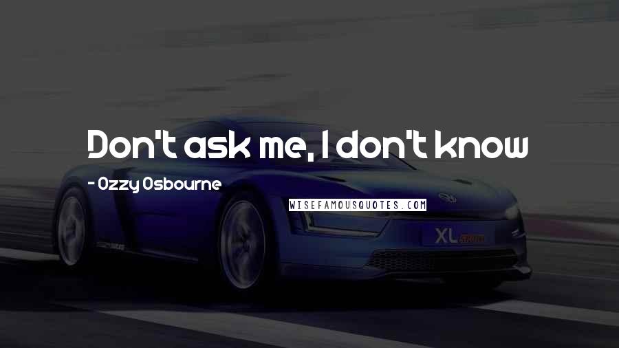 Ozzy Osbourne quotes: Don't ask me, I don't know