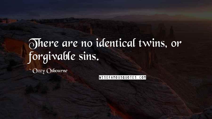 Ozzy Osbourne quotes: There are no identical twins, or forgivable sins.