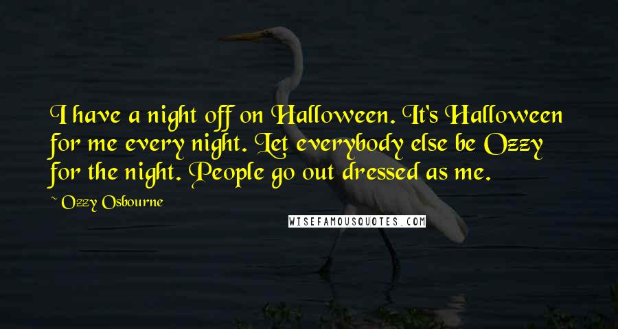 Ozzy Osbourne quotes: I have a night off on Halloween. It's Halloween for me every night. Let everybody else be Ozzy for the night. People go out dressed as me.