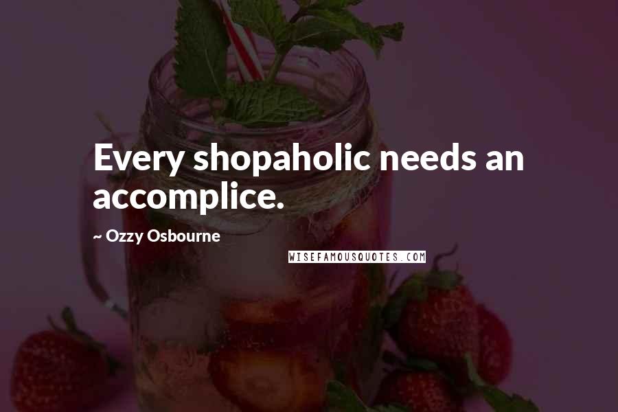 Ozzy Osbourne quotes: Every shopaholic needs an accomplice.
