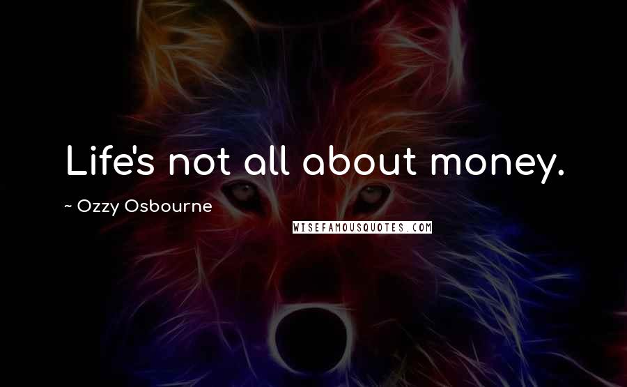 Ozzy Osbourne quotes: Life's not all about money.