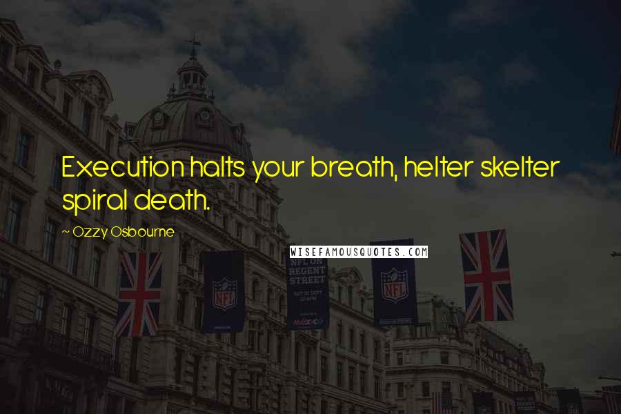 Ozzy Osbourne quotes: Execution halts your breath, helter skelter spiral death.