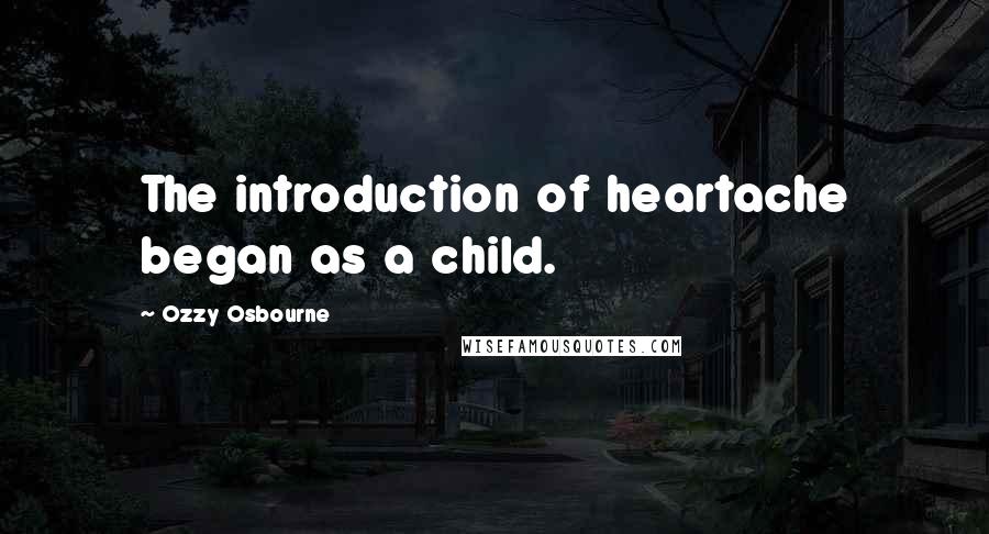 Ozzy Osbourne quotes: The introduction of heartache began as a child.