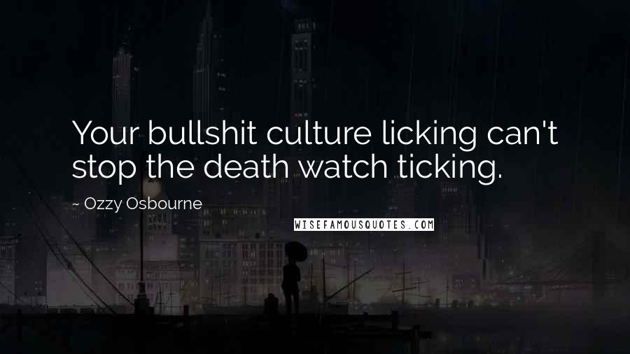 Ozzy Osbourne quotes: Your bullshit culture licking can't stop the death watch ticking.