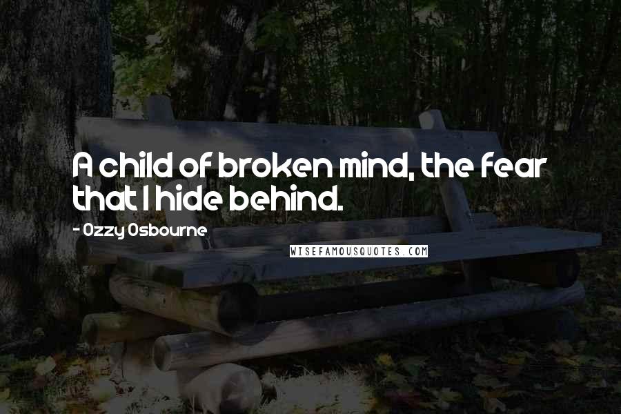 Ozzy Osbourne quotes: A child of broken mind, the fear that I hide behind.