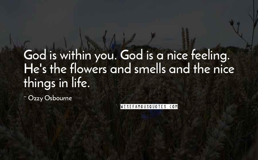 Ozzy Osbourne quotes: God is within you. God is a nice feeling. He's the flowers and smells and the nice things in life.