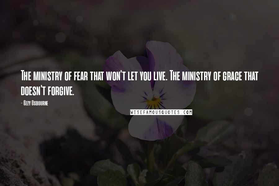 Ozzy Osbourne quotes: The ministry of fear that won't let you live. The ministry of grace that doesn't forgive.