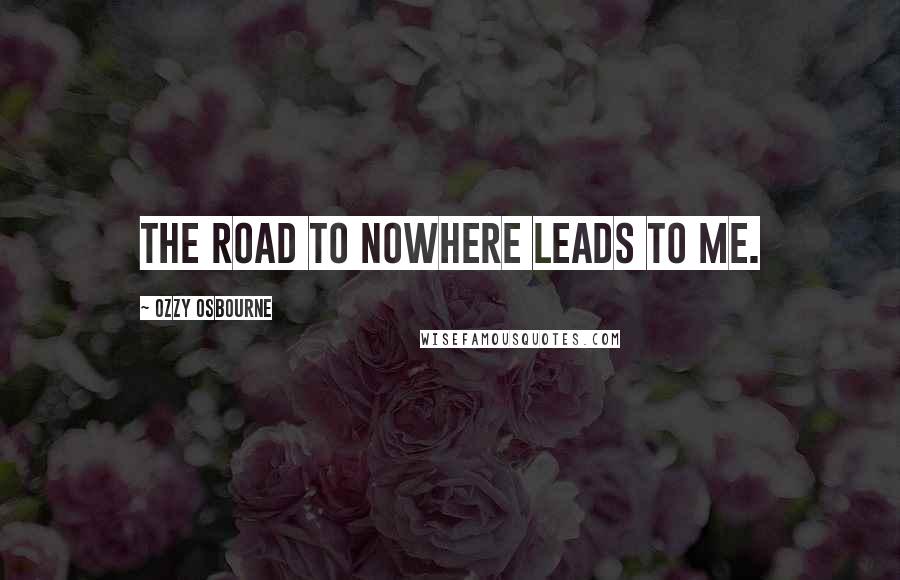 Ozzy Osbourne quotes: The road to nowhere leads to me.