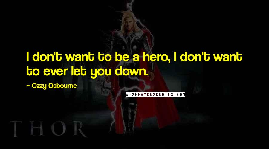Ozzy Osbourne quotes: I don't want to be a hero, I don't want to ever let you down.