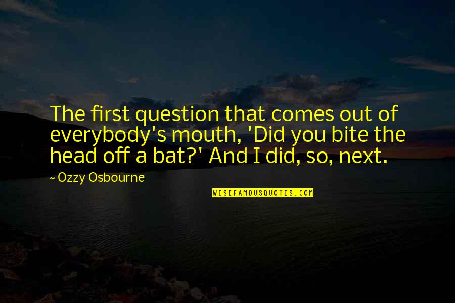 Ozzy's Quotes By Ozzy Osbourne: The first question that comes out of everybody's