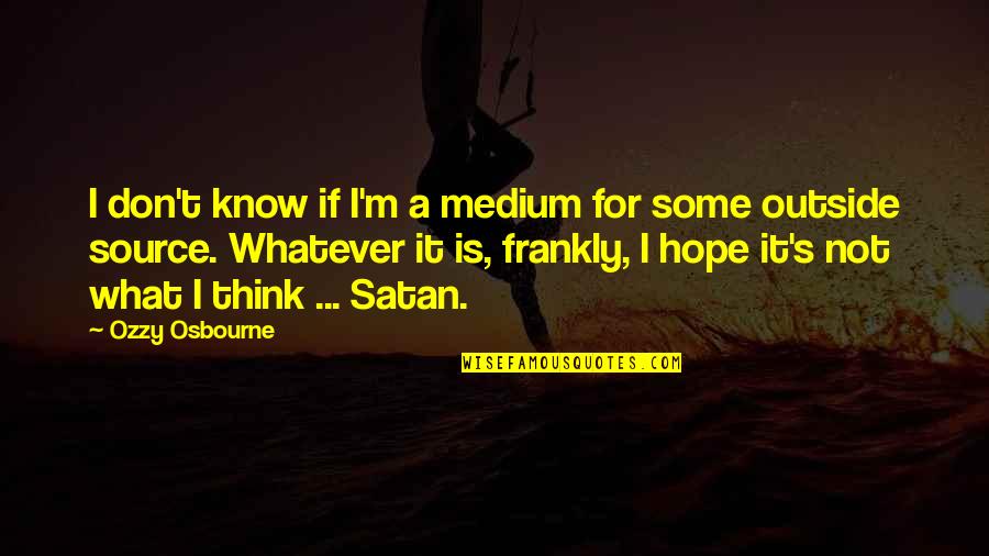 Ozzy's Quotes By Ozzy Osbourne: I don't know if I'm a medium for