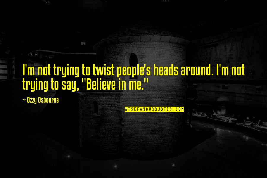 Ozzy's Quotes By Ozzy Osbourne: I'm not trying to twist people's heads around.