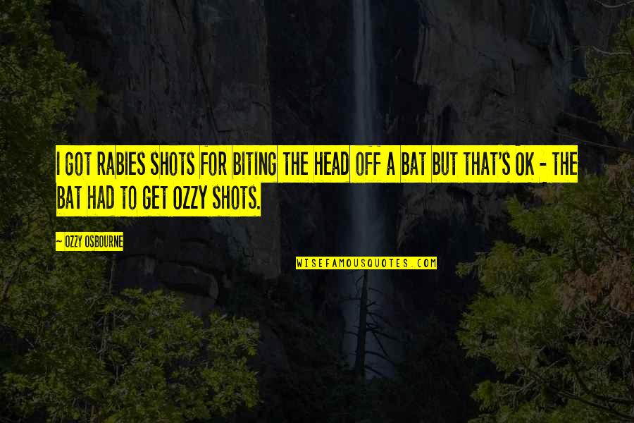 Ozzy's Quotes By Ozzy Osbourne: I got rabies shots for biting the head