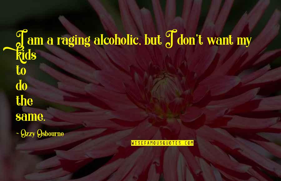 Ozzy's Quotes By Ozzy Osbourne: I am a raging alcoholic, but I don't