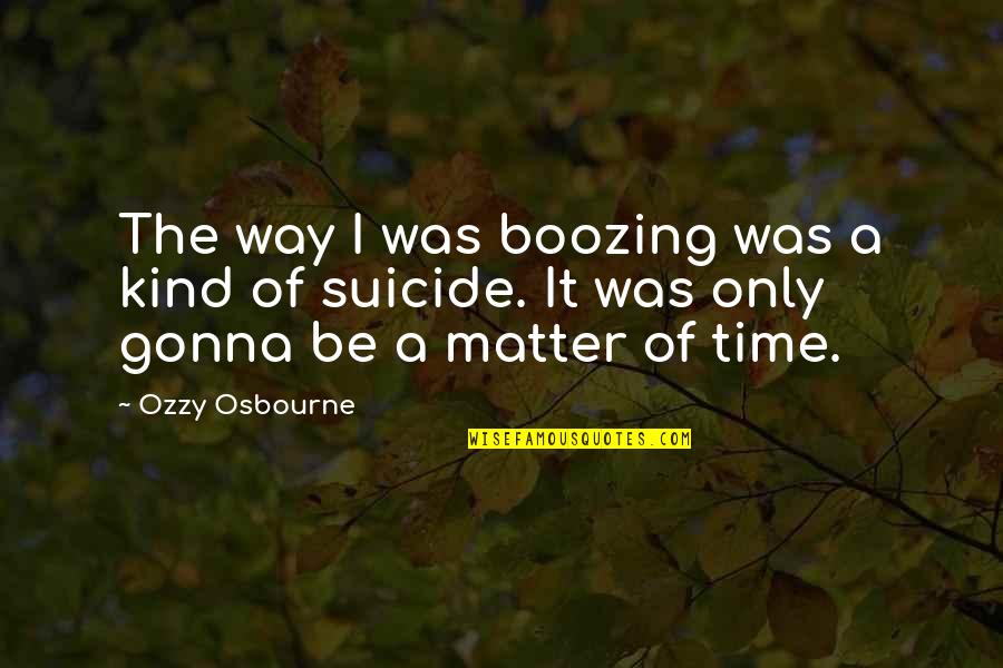 Ozzy's Quotes By Ozzy Osbourne: The way I was boozing was a kind