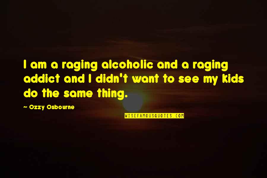 Ozzy's Quotes By Ozzy Osbourne: I am a raging alcoholic and a raging