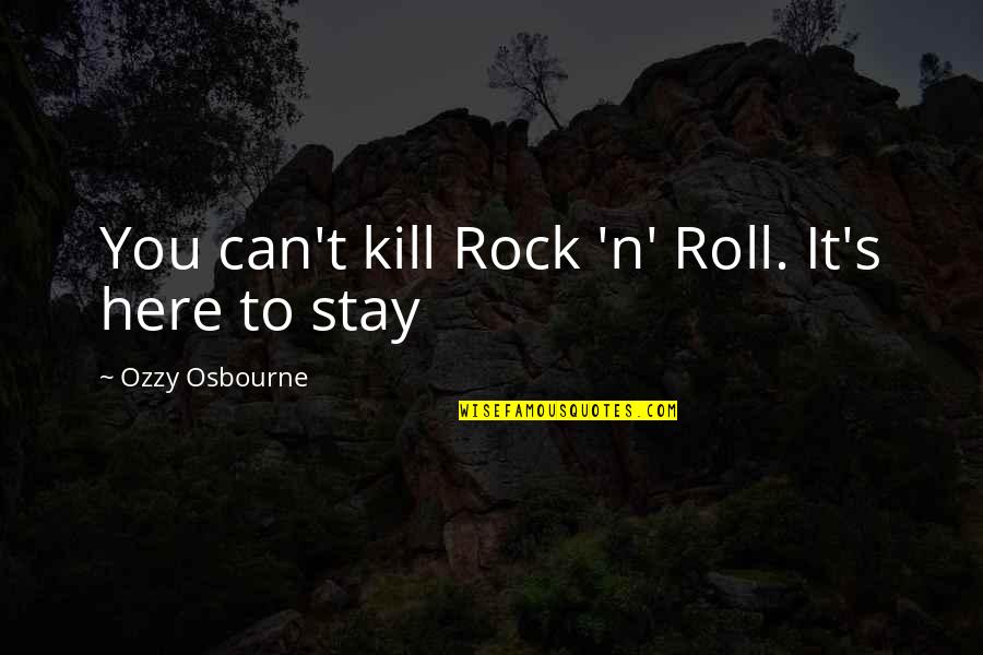 Ozzy's Quotes By Ozzy Osbourne: You can't kill Rock 'n' Roll. It's here