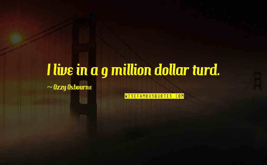 Ozzy's Quotes By Ozzy Osbourne: I live in a 9 million dollar turd.