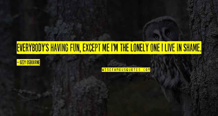 Ozzy's Quotes By Ozzy Osbourne: Everybody's having fun, except me I'm the lonely