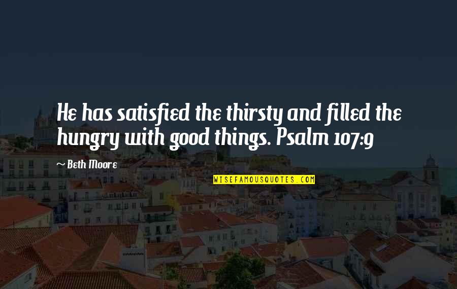P 107 Quotes By Beth Moore: He has satisfied the thirsty and filled the