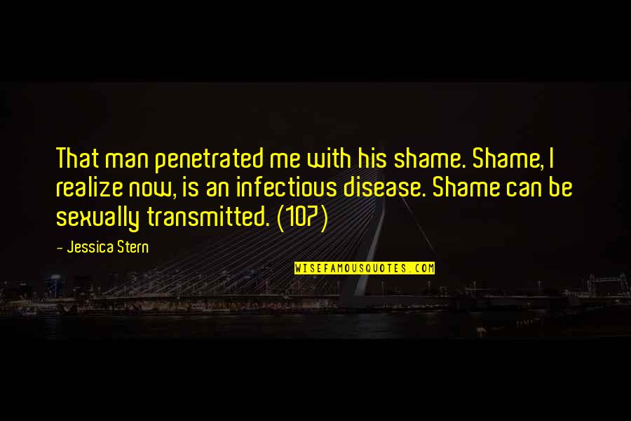 P 107 Quotes By Jessica Stern: That man penetrated me with his shame. Shame, P 107 Quotes By Jessica Stern: That man penetrated me with his shame. Shame,