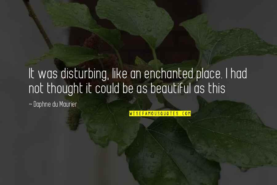 P 111 Quotes By Daphne Du Maurier: It was disturbing, like an enchanted place. I P 111 Quotes By Daphne Du Maurier: It was disturbing, like an enchanted place. I
