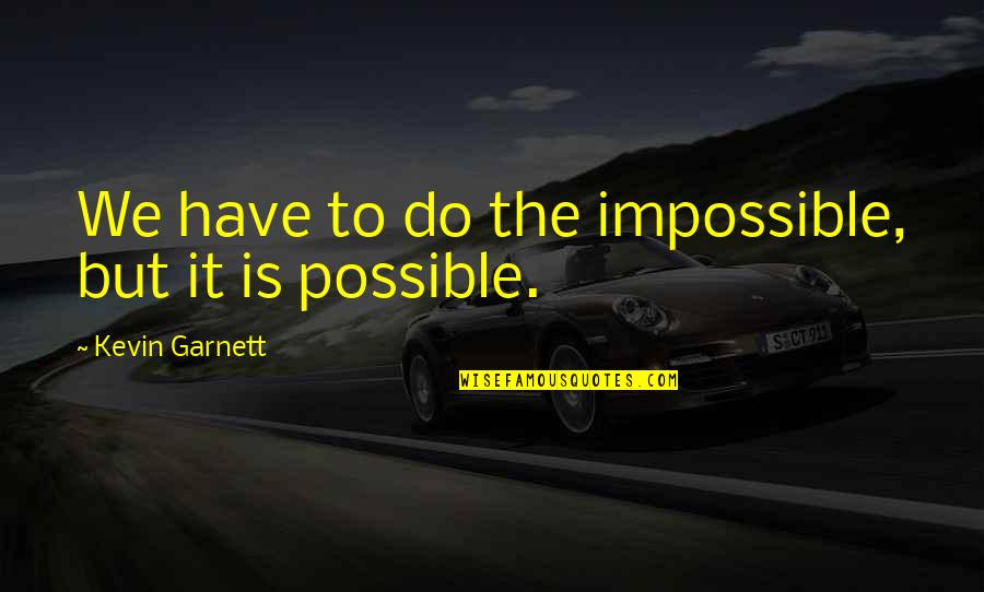 P 127 Quotes By Kevin Garnett: We have to do the impossible, but it