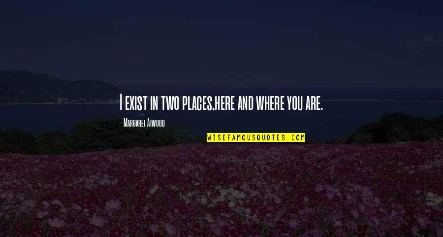 P 151 Quotes By Margaret Atwood: I exist in two places,here and where you P 151 Quotes By Margaret Atwood: I exist in two places,here and where you