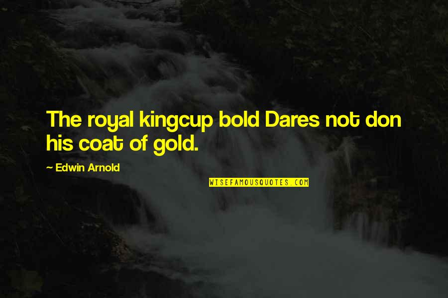 P 165 Quotes By Edwin Arnold: The royal kingcup bold Dares not don his P 165 Quotes By Edwin Arnold: The royal kingcup bold Dares not don his