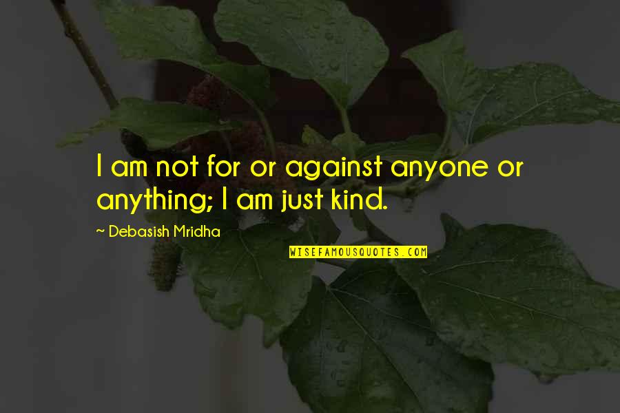 P 184 Quotes By Debasish Mridha: I am not for or against anyone or P 184 Quotes By Debasish Mridha: I am not for or against anyone or
