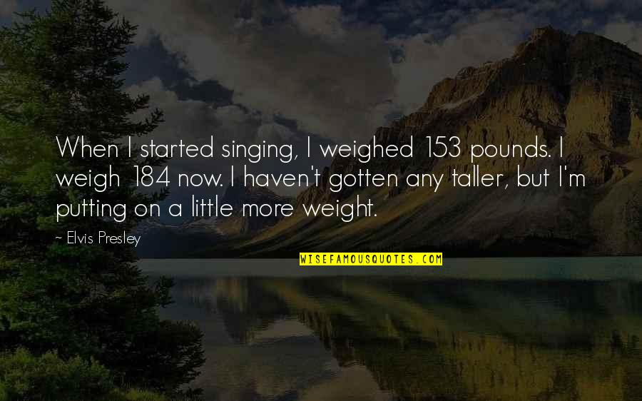 P 184 Quotes By Elvis Presley: When I started singing, I weighed 153 pounds. P 184 Quotes By Elvis Presley: When I started singing, I weighed 153 pounds.