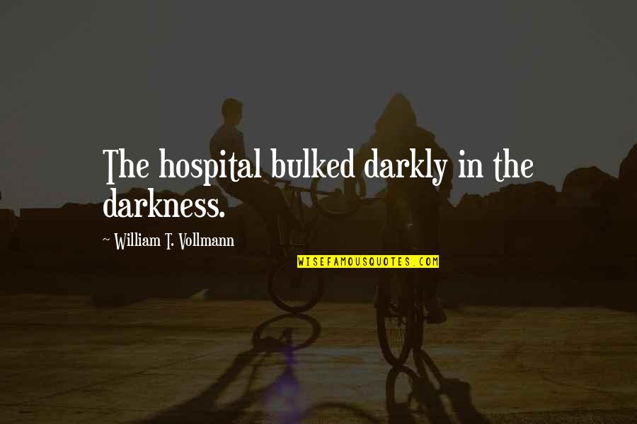 P 184 Quotes By William T. Vollmann: The hospital bulked darkly in the darkness. P 184 Quotes By William T. Vollmann: The hospital bulked darkly in the darkness.