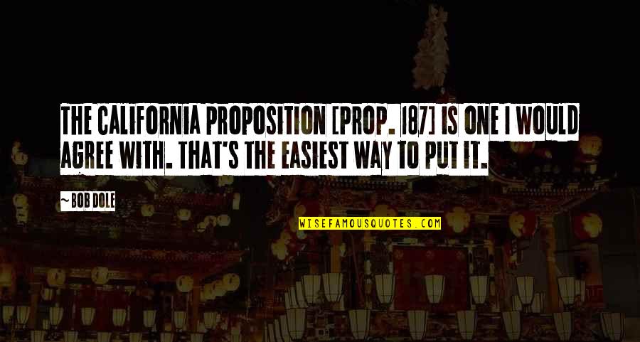 P 187 Quotes By Bob Dole: The California proposition [Prop. 187] is one I