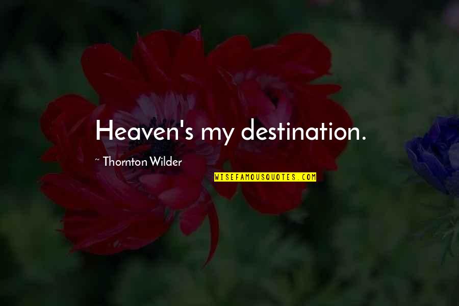 P 187 Quotes By Thornton Wilder: Heaven's my destination.