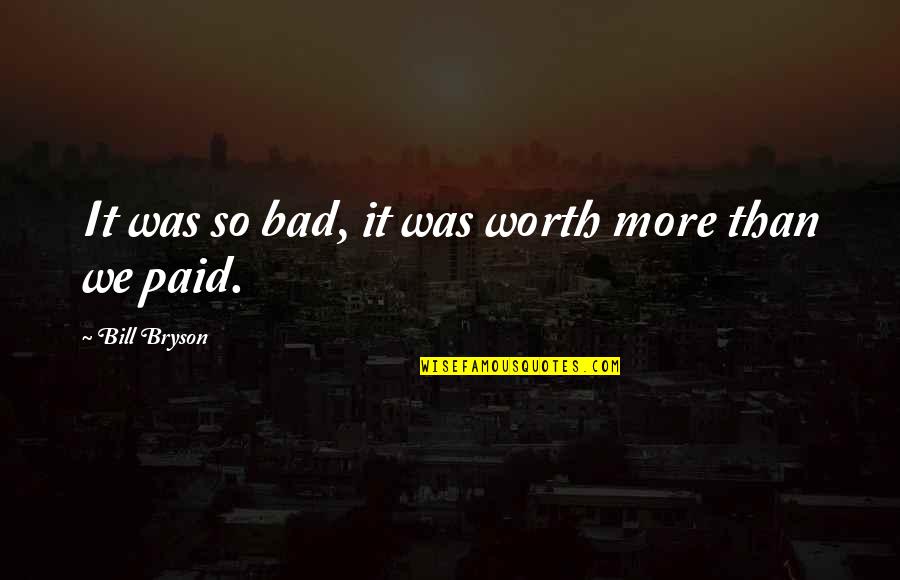 P 202 Quotes By Bill Bryson: It was so bad, it was worth more P 202 Quotes By Bill Bryson: It was so bad, it was worth more