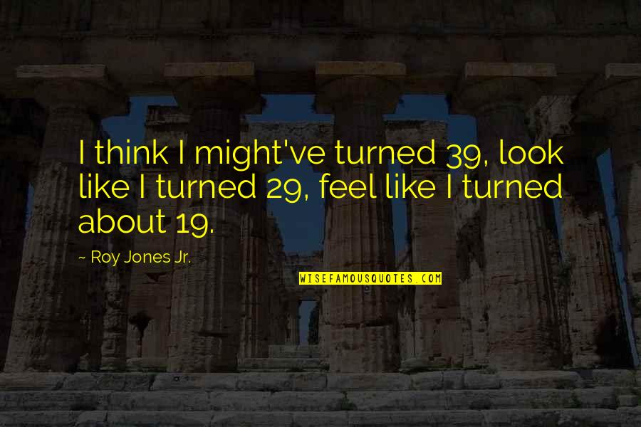 P 29 Quotes By Roy Jones Jr.: I think I might've turned 39, look like