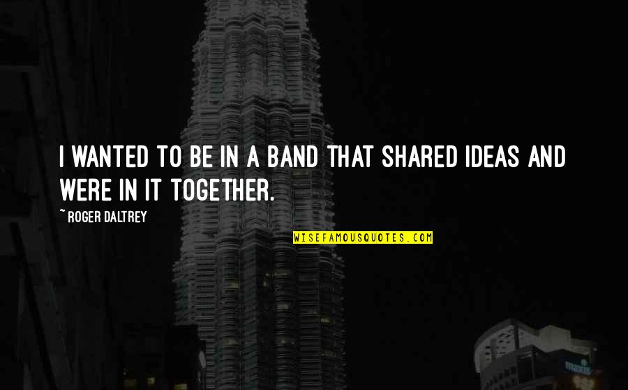 P 296 Quotes By Roger Daltrey: I wanted to be in a band that