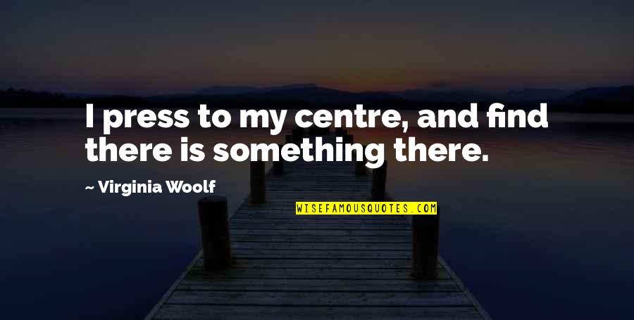 P 334 Quotes By Virginia Woolf: I press to my centre, and find there