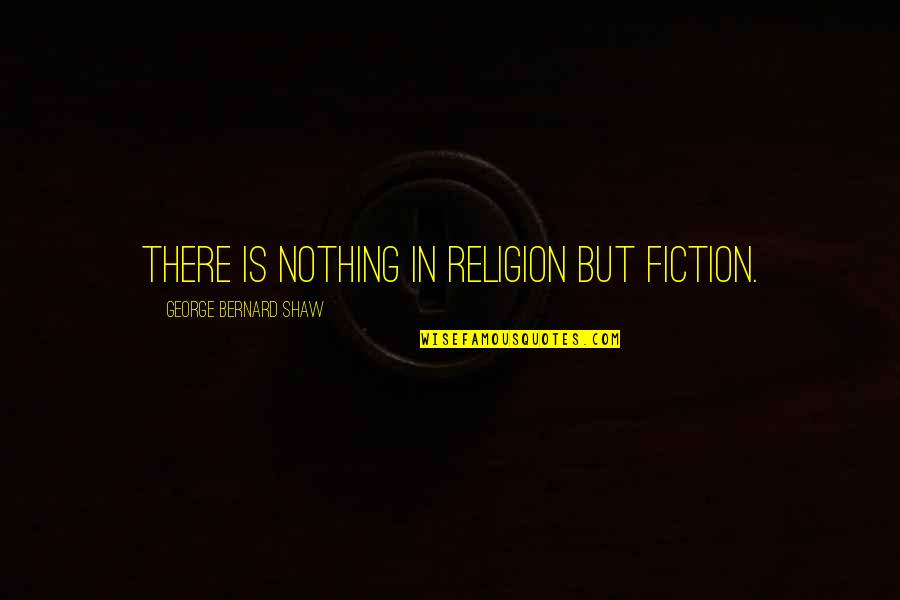 P 344 Quotes By George Bernard Shaw: There is nothing in religion but fiction. P 344 Quotes By George Bernard Shaw: There is nothing in religion but fiction.