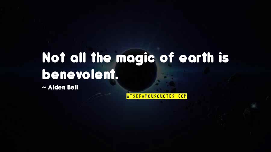 P 435 Quotes By Alden Bell: Not all the magic of earth is benevolent. P 435 Quotes By Alden Bell: Not all the magic of earth is benevolent.