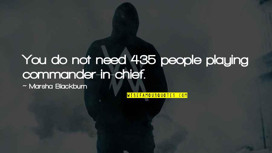 P 435 Quotes By Marsha Blackburn: You do not need 435 people playing commander-in-chief. P 435 Quotes By Marsha Blackburn: You do not need 435 people playing commander-in-chief.
