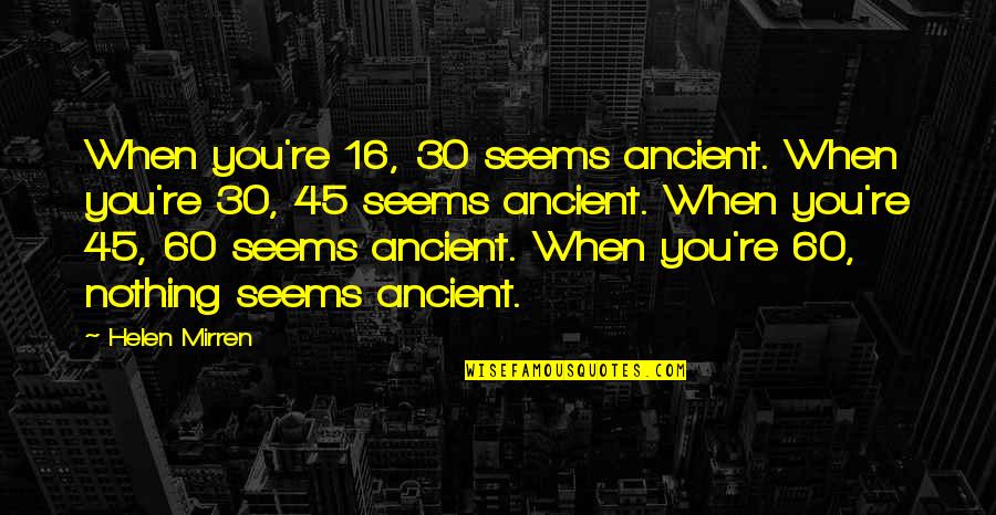 P 45 Quotes By Helen Mirren: When you're 16, 30 seems ancient. When you're P 45 Quotes By Helen Mirren: When you're 16, 30 seems ancient. When you're