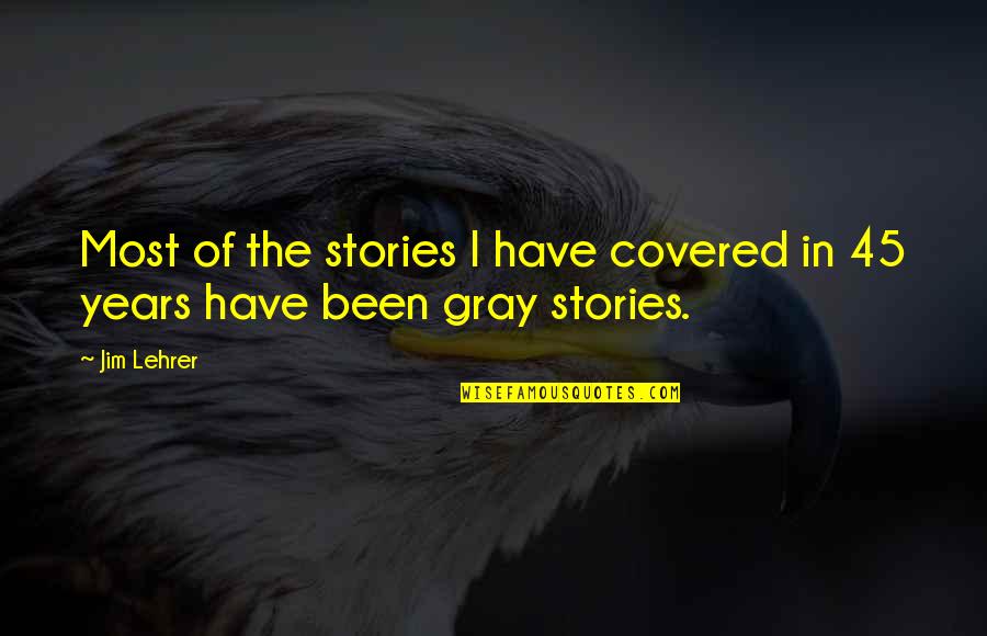 P 45 Quotes By Jim Lehrer: Most of the stories I have covered in