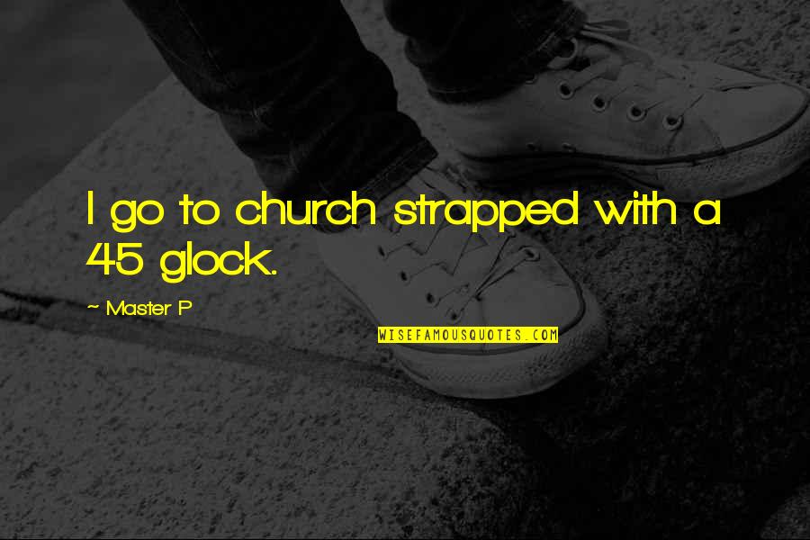 P 45 Quotes By Master P: I go to church strapped with a 45 P 45 Quotes By Master P: I go to church strapped with a 45